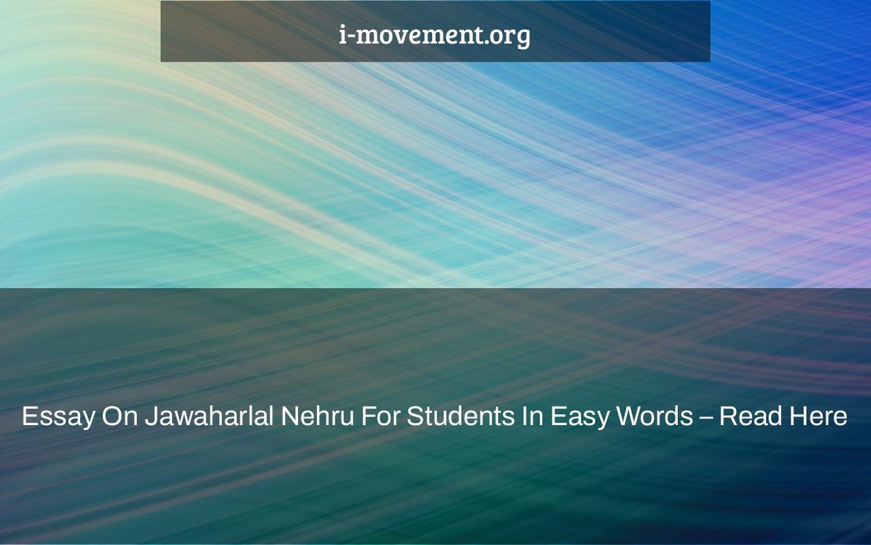 Essay On Jawaharlal Nehru For Students In Easy Words – Read Here